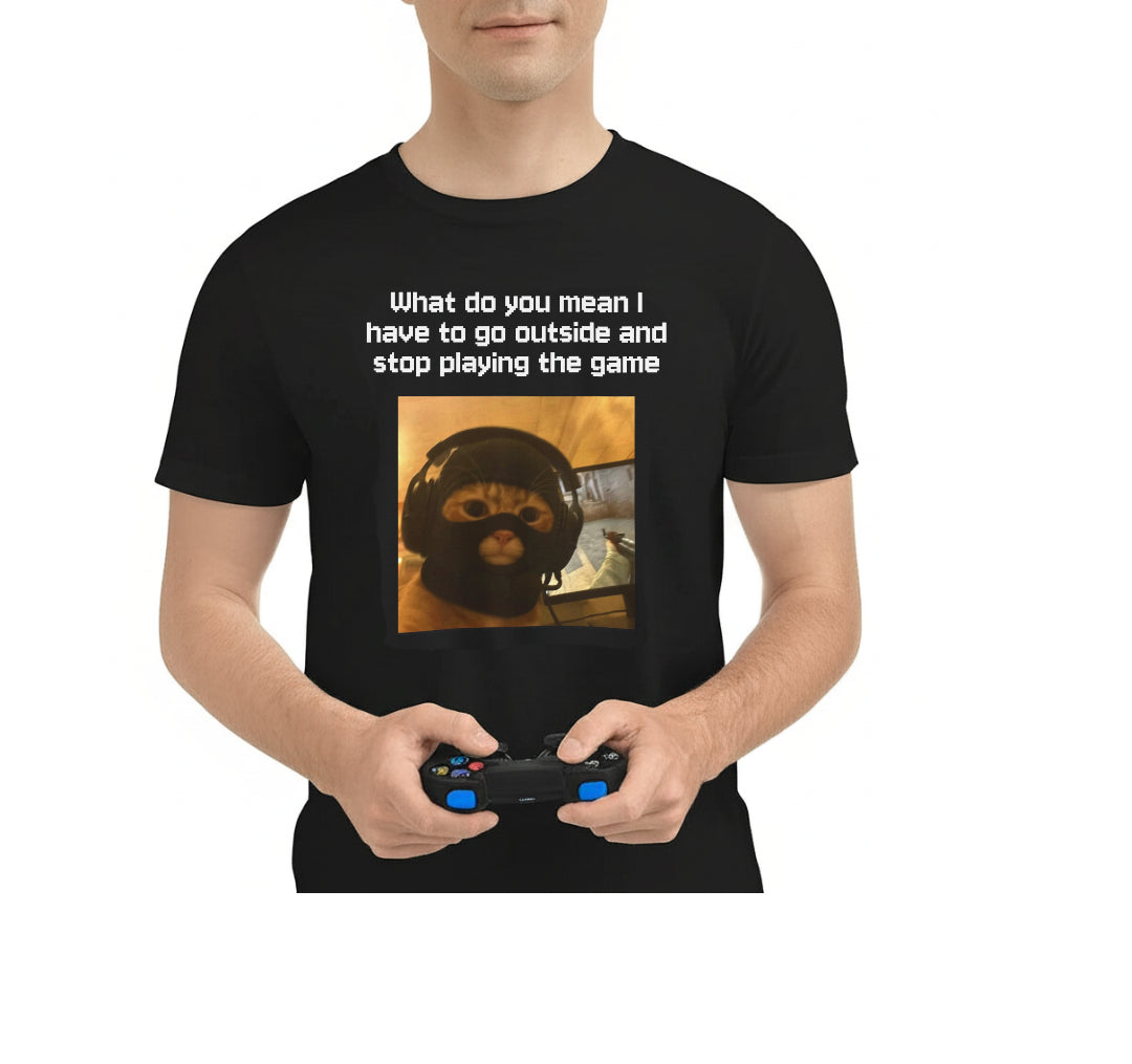 Funny Gamer Tee - "What do you mean I have to go outside and stop playing the game?" Casual Humor Shirt, Unisex Cotton Tee